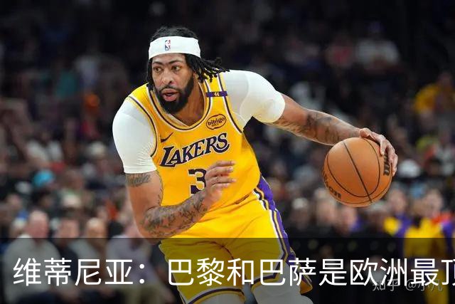 维蒂尼亚：巴黎和巴萨是欧洲最顶尖球队，拜仁也在此行列